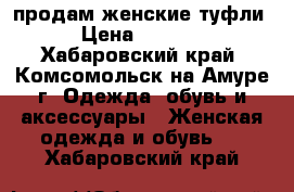 продам женские туфли › Цена ­ 1 800 - Хабаровский край, Комсомольск-на-Амуре г. Одежда, обувь и аксессуары » Женская одежда и обувь   . Хабаровский край